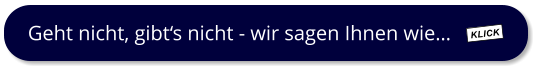 Geht nicht, gibts nicht - wir sagen Ihnen wie