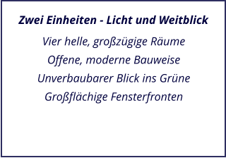 Zwei Einheiten - Licht und Weitblick Vier helle, grozgige Rume Offene, moderne Bauweise Unverbaubarer Blick ins Grne Groflchige Fensterfronten