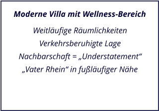 Moderne Villa mit Wellness-Bereich Weitläufige Räumlichkeiten Verkehrsberuhigte Lage Nachbarschaft = „Understatement“ „Vater Rhein“ in fußläufiger Nähe