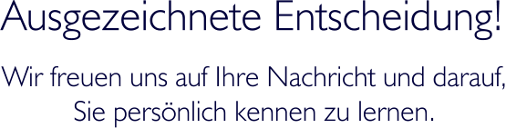 Ausgezeichnete Entscheidung! Wir freuen uns auf Ihre Nachricht und darauf, Sie persnlich kennen zu lernen.